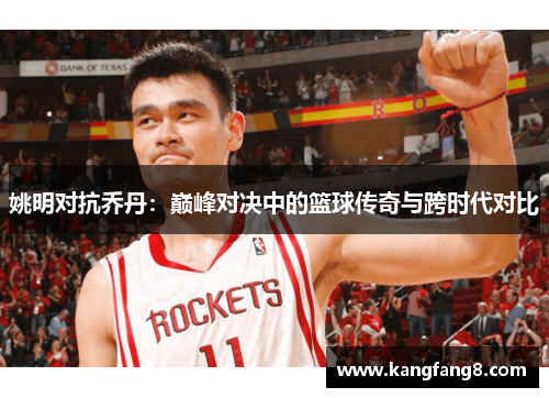 姚明对抗乔丹：巅峰对决中的篮球传奇与跨时代对比