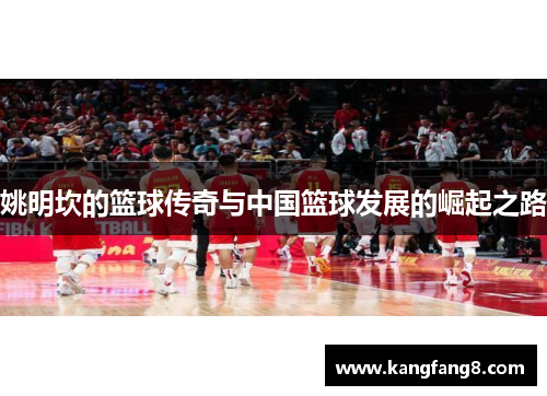 姚明坎的篮球传奇与中国篮球发展的崛起之路