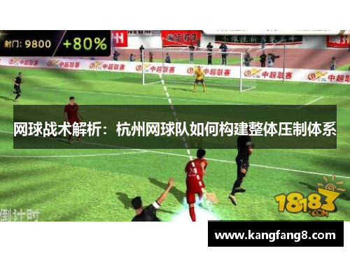网球战术解析：杭州网球队如何构建整体压制体系