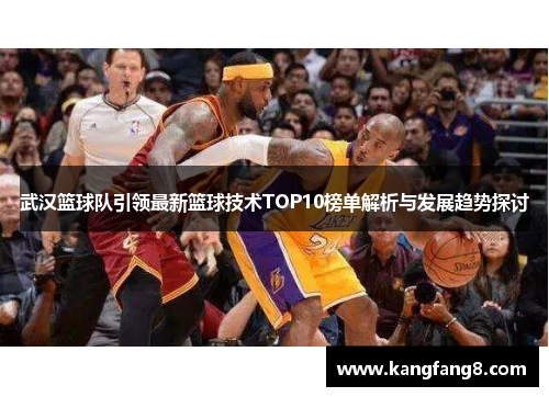 武汉篮球队引领最新篮球技术TOP10榜单解析与发展趋势探讨