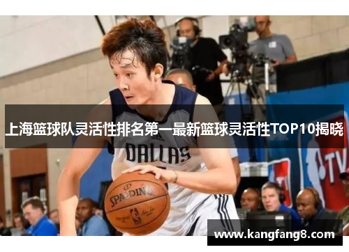 上海篮球队灵活性排名第一最新篮球灵活性TOP10揭晓