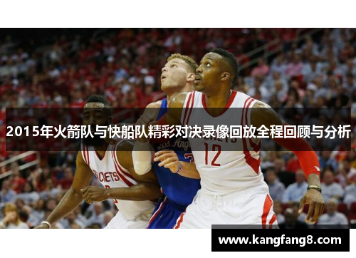 2015年火箭队与快船队精彩对决录像回放全程回顾与分析