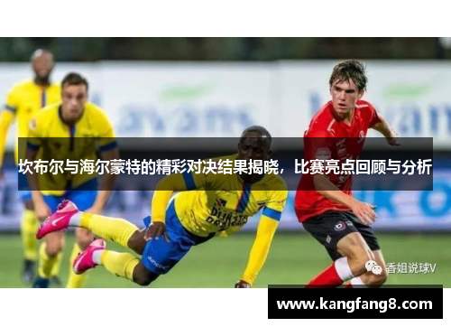 坎布尔与海尔蒙特的精彩对决结果揭晓，比赛亮点回顾与分析
