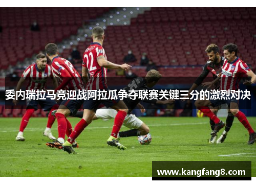 委内瑞拉马竞迎战阿拉瓜争夺联赛关键三分的激烈对决