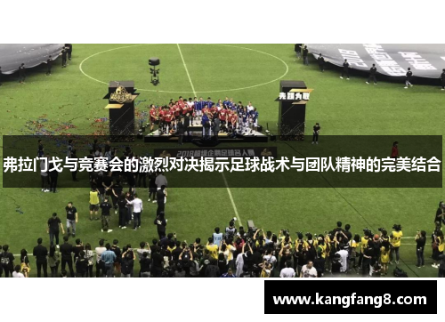 弗拉门戈与竞赛会的激烈对决揭示足球战术与团队精神的完美结合