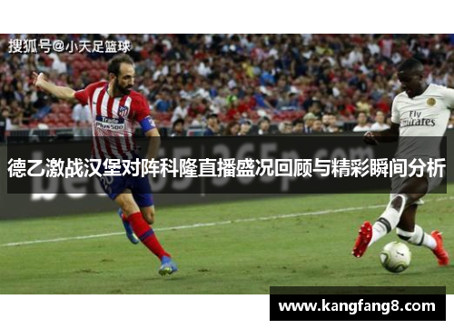 德乙激战汉堡对阵科隆直播盛况回顾与精彩瞬间分析